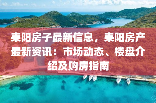 耒阳房子最新信息，耒阳房产最新资讯：市场动态、楼盘介绍及购房指南