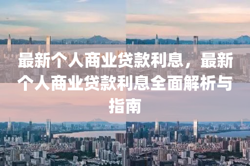 最新个人商业贷款利息，最新个人商业贷款利息全面解析与指南