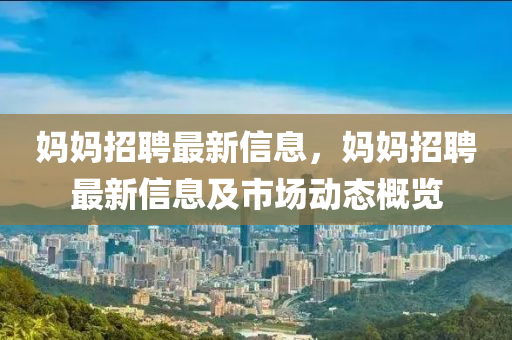 妈妈招聘最新信息，妈妈招聘最新信息及市场动态概览
