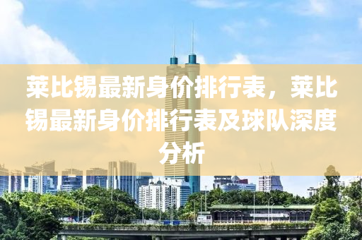 莱比锡最新身价排行表，莱比锡最新身价排行表及球队深度分析