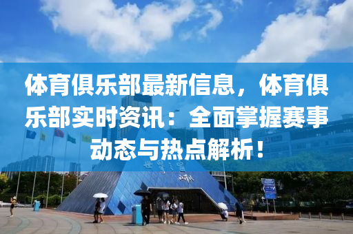 体育俱乐部最新信息，体育俱乐部实时资讯：全面掌握赛事动态与热点解析！