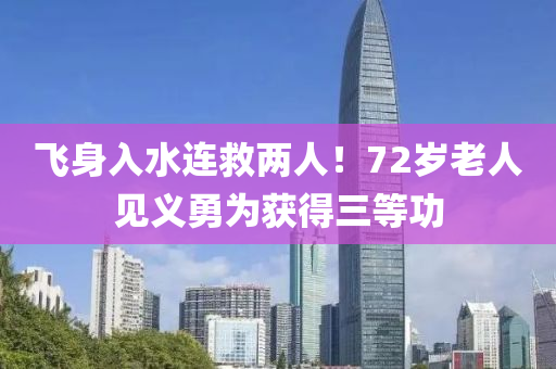 飞身入水连救两人！72岁老人见义勇为获得三等功