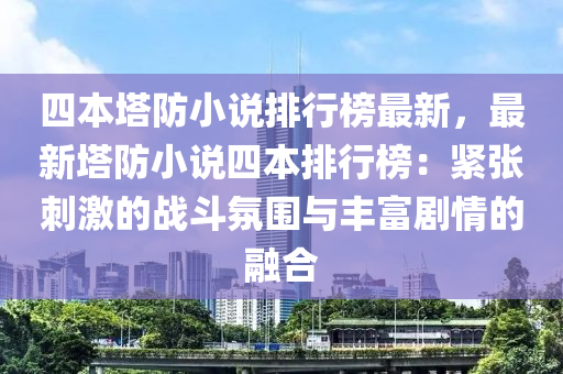 四本塔防小说排行榜最新，最新塔防小说四本排行榜：紧张刺激的战斗氛围与丰富剧情的融合