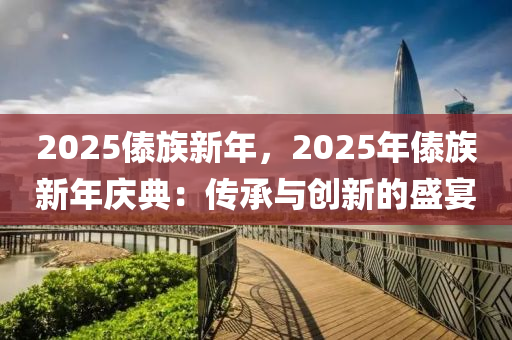 2025傣族新年，2025年傣族新年庆典：传承与创新的盛宴
