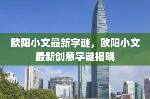 欧阳小文最新字谜，欧阳小文最新创意字谜揭晓