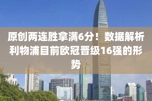 原创两连胜拿满6分！数据解析利物浦目前欧冠晋级16强的形势