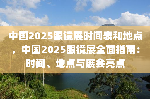 中国2025眼镜展时间表和地点，中国2025眼镜展全面指南：时间、地点与展会亮点