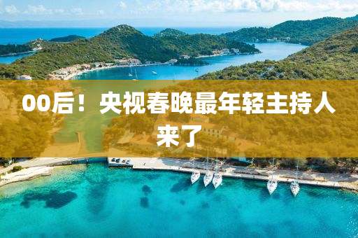 00后！央视春晚最年轻主持人来了