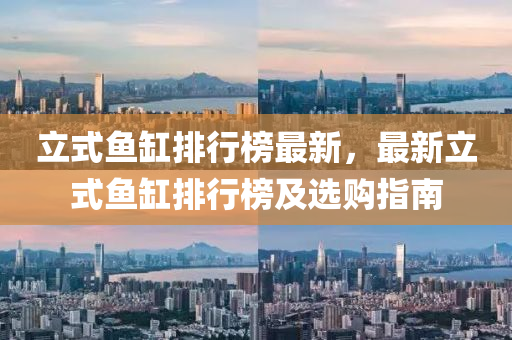 立式鱼缸排行榜最新，最新立式鱼缸排行榜及选购指南
