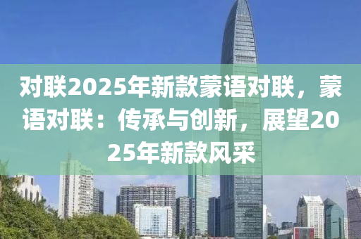 对联2025年新款蒙语对联，蒙语对联：传承与创新，展望2025年新款风采