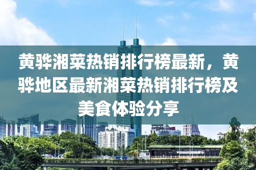 黄骅湘菜热销排行榜最新，黄骅地区最新湘菜热销排行榜及美食体验分享