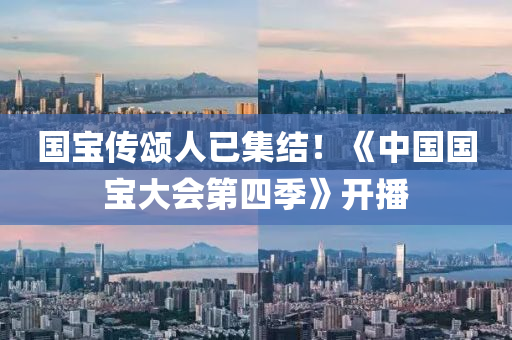 国宝传颂人已集结！《中国国宝大会第四季》开播