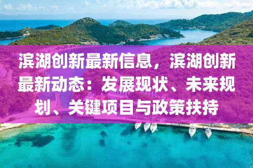 滨湖创新最新信息，滨湖创新最新动态：发展现状、未来规划、关键项目与政策扶持