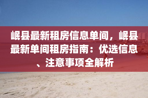 岷县最新租房信息单间，岷县最新单间租房指南：优选信息、注意事项全解析