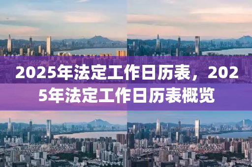 2025年法定工作日历表，2025年法定工作日历表概览