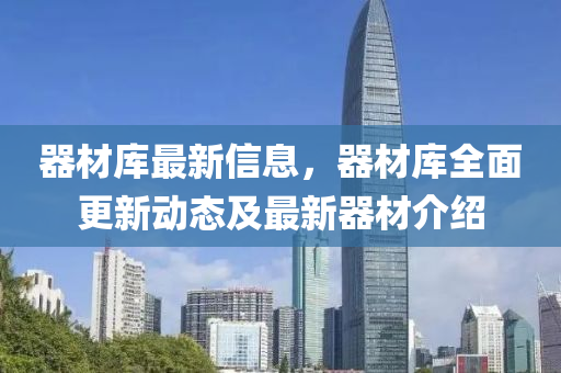 器材库最新信息，器材库全面更新动态及最新器材介绍