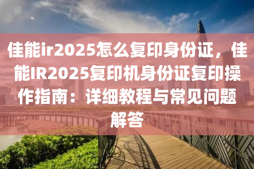 佳能ir2025怎么复印身份证，佳能IR2025复印机身份证复印操作指南：详细教程与常见问题解答