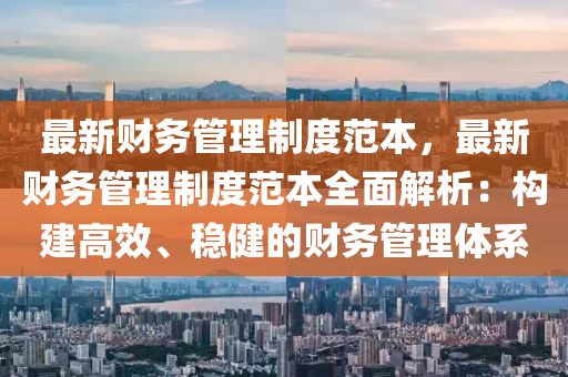 最新财务管理制度范本，最新财务管理制度范本全面解析：构建高效、稳健的财务管理体系