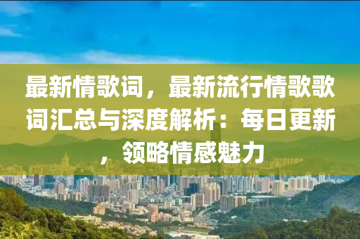 最新情歌词，最新流行情歌歌词汇总与深度解析：每日更新，领略情感魅力