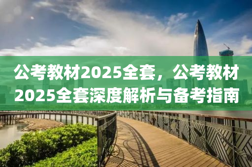 公考教材2025全套，公考教材2025全套深度解析与备考指南