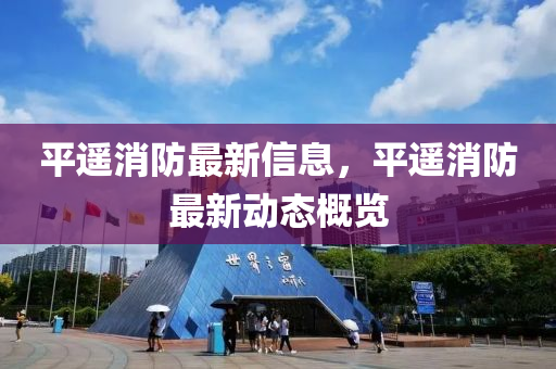 平遥消防最新信息，平遥消防最新动态概览