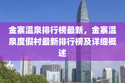 金寨温泉排行榜最新，金寨温泉度假村最新排行榜及详细概述