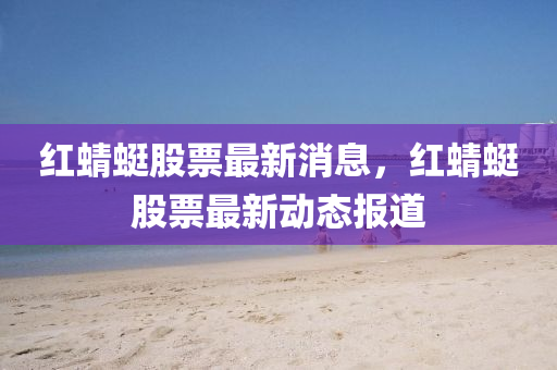 红蜻蜓股票最新消息，红蜻蜓股票最新动态报道