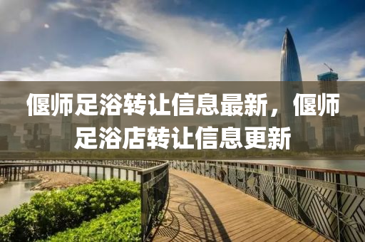 偃师足浴转让信息最新，偃师足浴店转让信息更新