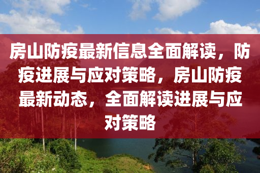 房山防疫最新信息全面解读，防疫进展与应对策略，房山防疫最新动态，全面解读进展与应对策略