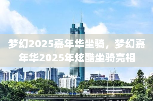 梦幻2025嘉年华坐骑，梦幻嘉年华2025年炫酷坐骑亮相