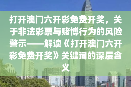 打开澳门六开彩免费开奖，关于非法彩票与赌博行为的风险警示——解读《打开澳门六开彩免费开奖》关键词的深层含义