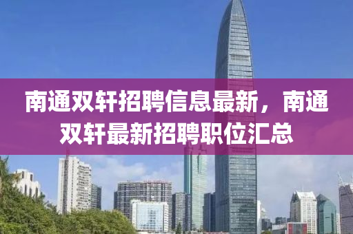 南通双轩招聘信息最新，南通双轩最新招聘职位汇总