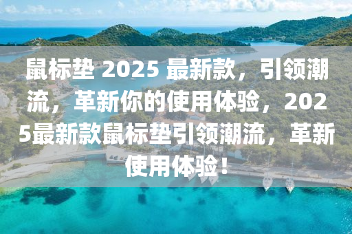 鼠标垫 2025 最新款，引领潮流，革新你的使用体验，2025最新款鼠标垫引领潮流，革新使用体验！