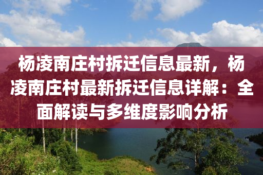 杨凌南庄村拆迁信息最新，杨凌南庄村最新拆迁信息详解：全面解读与多维度影响分析