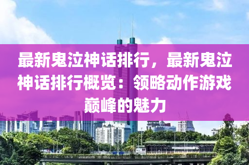 最新鬼泣神话排行，最新鬼泣神话排行概览：领略动作游戏巅峰的魅力