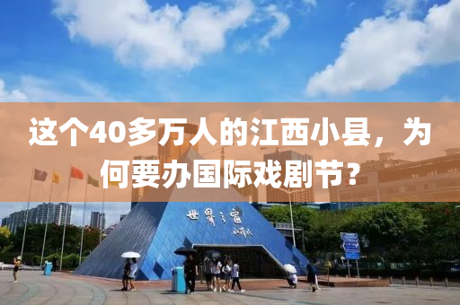 这个40多万人的江西小县，为何要办国际戏剧节？
