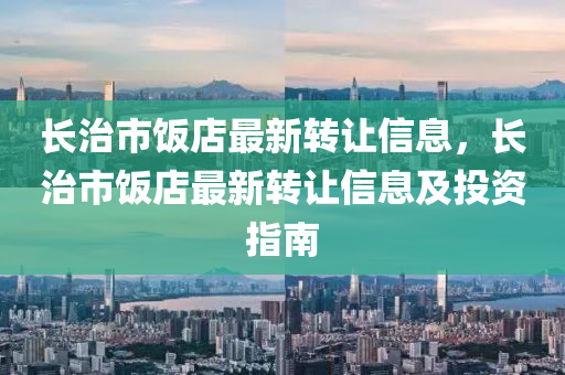 长治市饭店最新转让信息，长治市饭店最新转让信息及投资指南