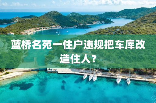 蓝桥名苑一住户违规把车库改造住人？