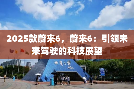 2025款蔚来6，蔚来6：引领未来驾驶的科技展望