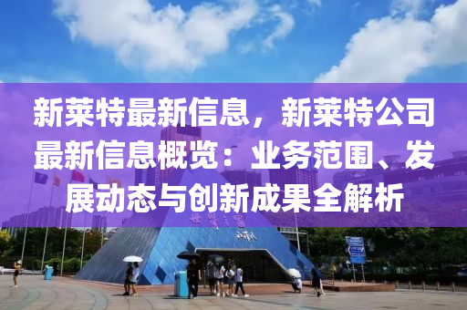 新莱特最新信息，新莱特公司最新信息概览：业务范围、发展动态与创新成果全解析