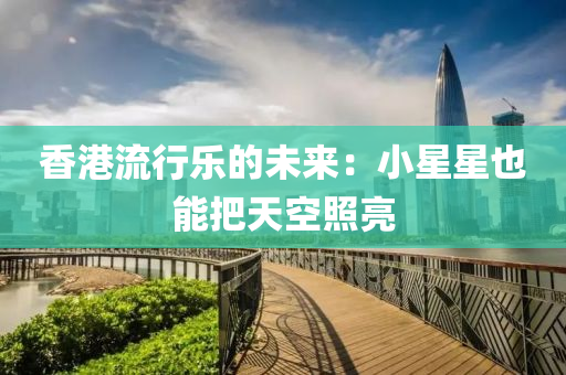 香港流行乐的未来：小星星也能把天空照亮