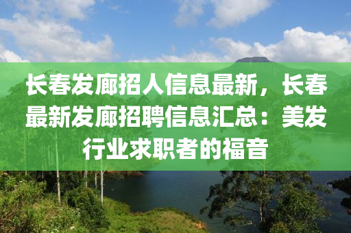 长春发廊招人信息最新，长春最新发廊招聘信息汇总：美发行业求职者的福音