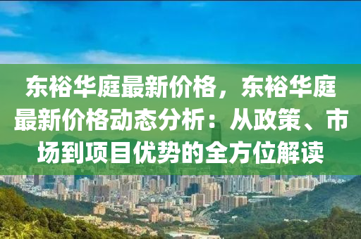 东裕华庭最新价格，东裕华庭最新价格动态分析：从政策、市场到项目优势的全方位解读