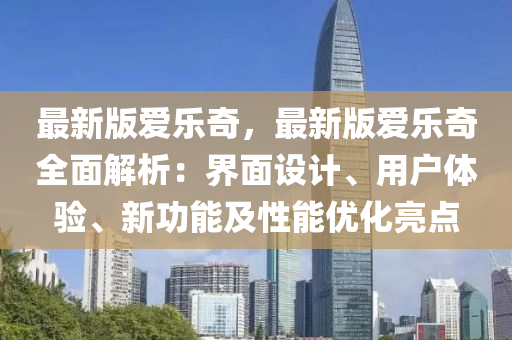 最新版爱乐奇，最新版爱乐奇全面解析：界面设计、用户体验、新功能及性能优化亮点