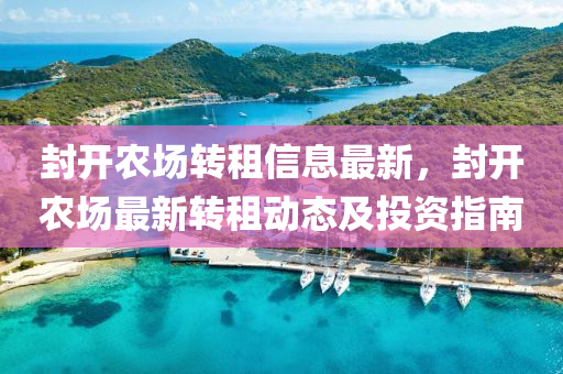 封开农场转租信息最新，封开农场最新转租动态及投资指南