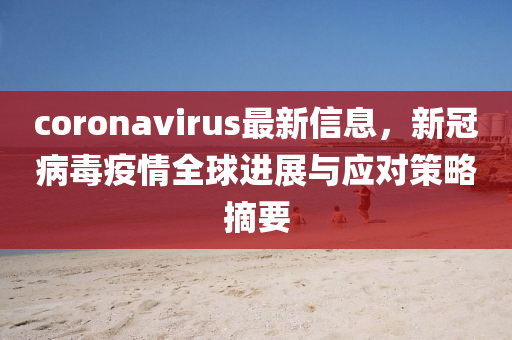 coronavirus最新信息，新冠病毒疫情全球进展与应对策略摘要