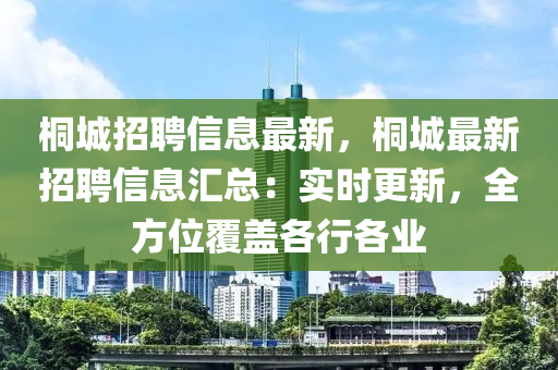 桐城招聘信息最新，桐城最新招聘信息汇总：实时更新，全方位覆盖各行各业