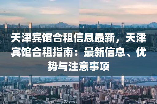 天津宾馆合租信息最新，天津宾馆合租指南：最新信息、优势与注意事项