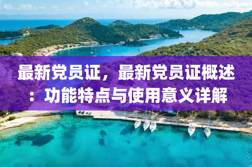 最新党员证，最新党员证概述：功能特点与使用意义详解