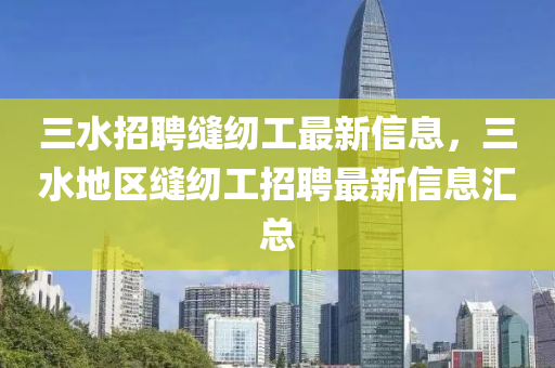 三水招聘缝纫工最新信息，三水地区缝纫工招聘最新信息汇总